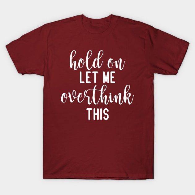 Hold On Let Me Overthink This, Funny Sarcastic Gift T-Shirt by JustBeFantastic